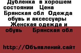 Дубленка, в хорошем состоянии › Цена ­ 5 000 - Брянская обл. Одежда, обувь и аксессуары » Женская одежда и обувь   . Брянская обл.